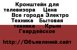 Кронштейн для телевизора  › Цена ­ 8 000 - Все города Электро-Техника » Бытовая техника   . Крым,Гвардейское